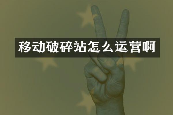 移动破碎站怎么运营啊