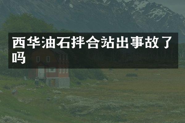 西华油石拌合站出事故了吗
