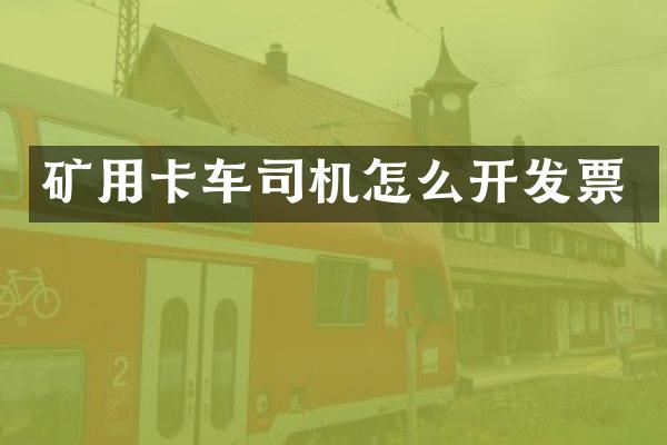矿用卡车司机怎么开发票