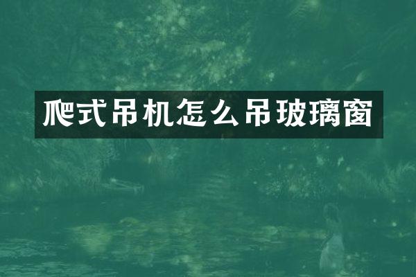 爬式吊機怎么吊玻璃窗