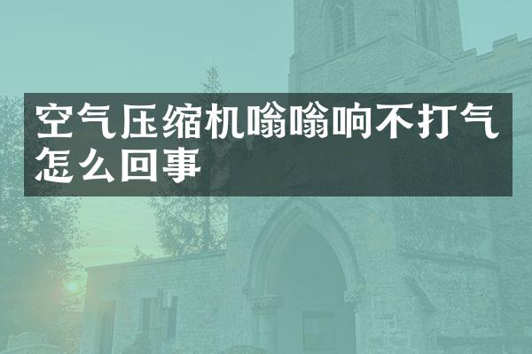 空气压缩机嗡嗡响不打气怎么回事