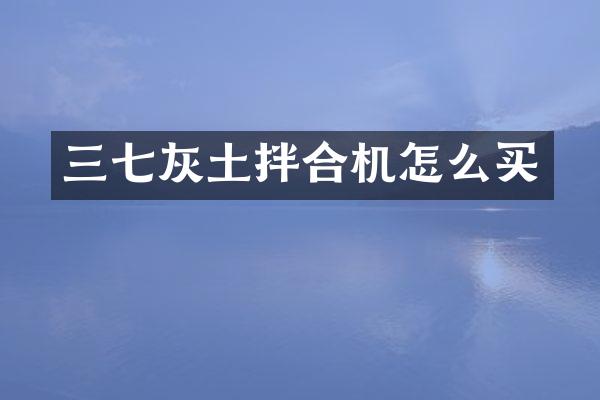 三七灰土拌合机怎么买