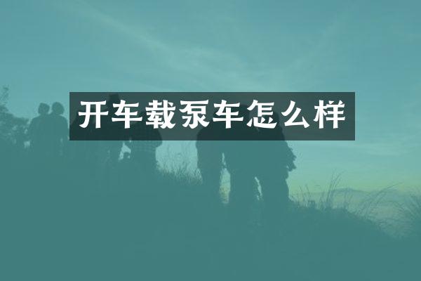 开车载泵车怎么样