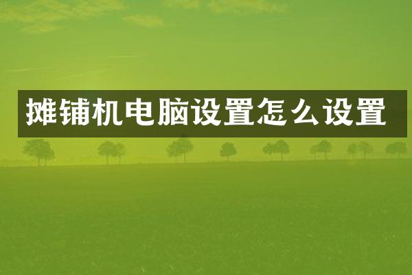 摊铺机电脑设置怎么设置