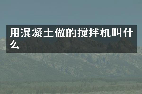 用混凝土做的搅拌机叫什么