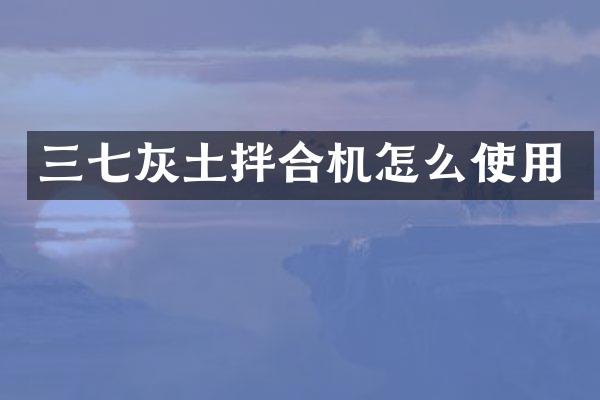 三七灰土拌合机怎么使用