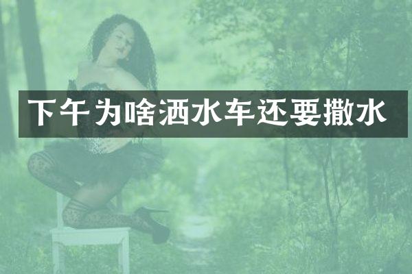 下午为啥洒水车还要撒水