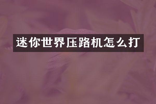 迷你世界压路机怎么打