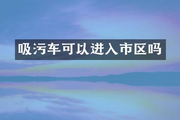 吸污车可以进入市区吗