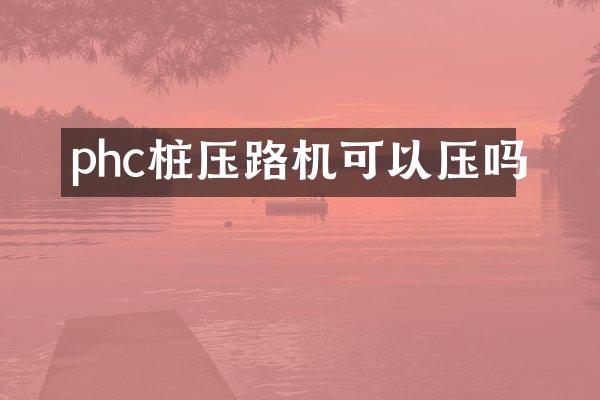 phc桩压路机可以压吗