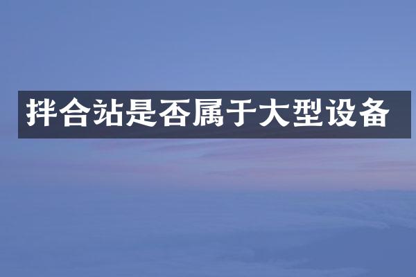 拌合站是否屬于大型設(shè)備