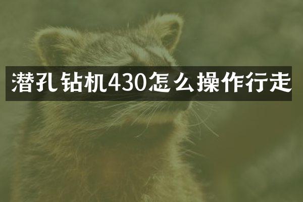 潜孔钻机430怎么操作行走