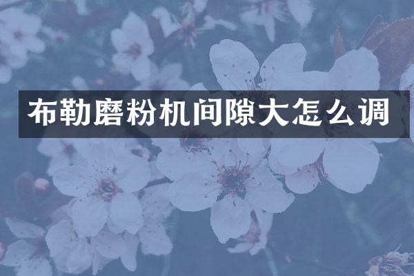 布勒磨粉机间隙大怎么调