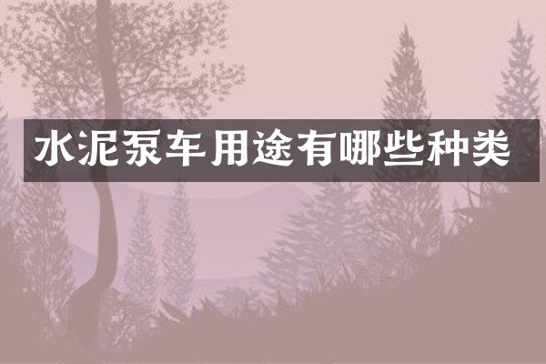水泥泵车用途有哪些种类