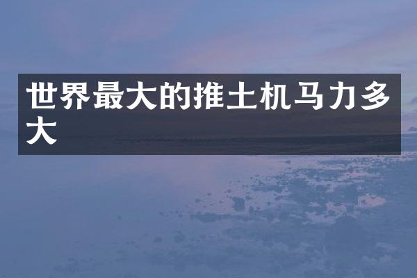 世界最大的推土机马力多大