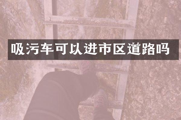 吸污車可以進(jìn)市區(qū)道路嗎