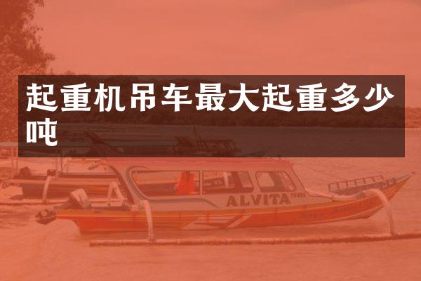 起重機(jī)吊車最大起重多少噸