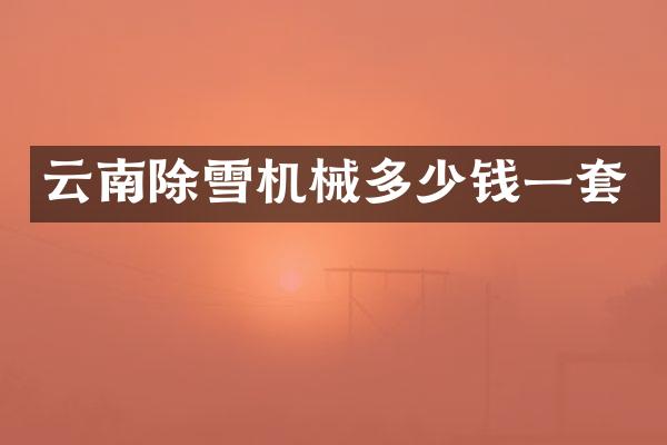 云南除雪机械多少钱一套