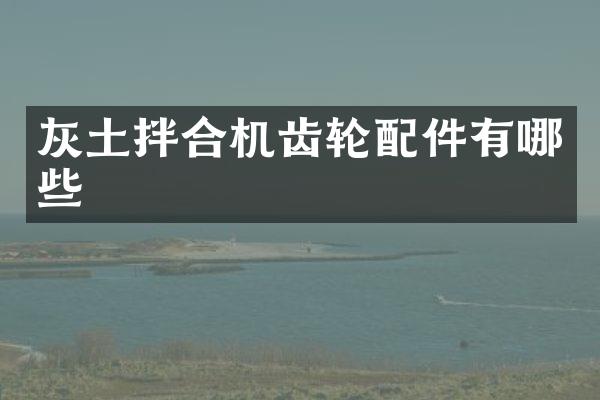 灰土拌合机齿轮配件有哪些