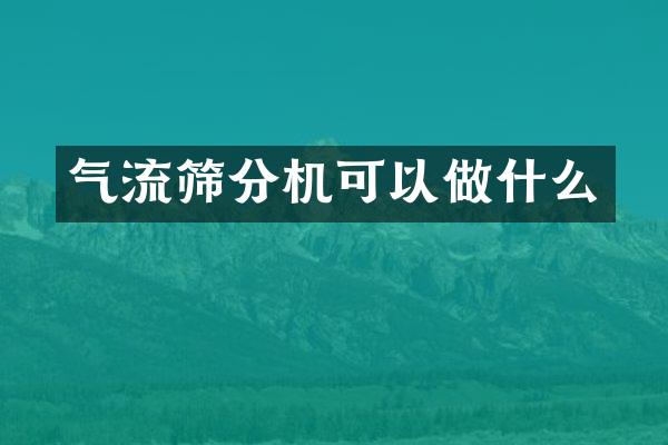 气流筛分机可以做什么