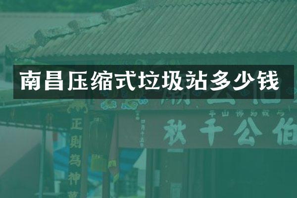 南昌压缩式垃圾站多少钱
