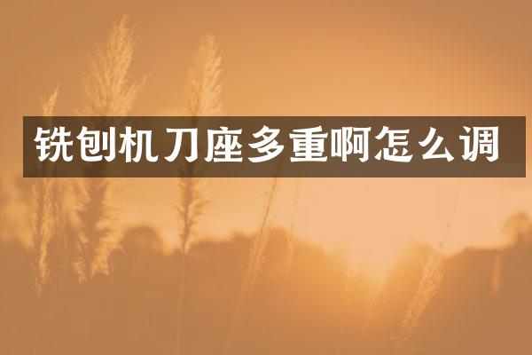 铣刨机刀座多重啊怎么调