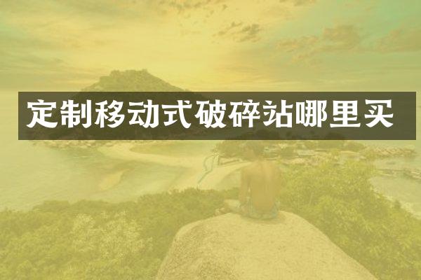 定制移動式破碎站哪里買