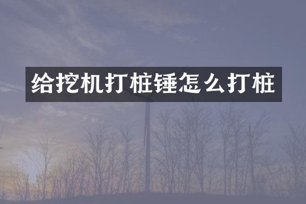 给挖机打桩锤怎么打桩