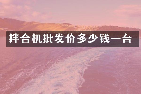 拌合机批发价多少钱一台