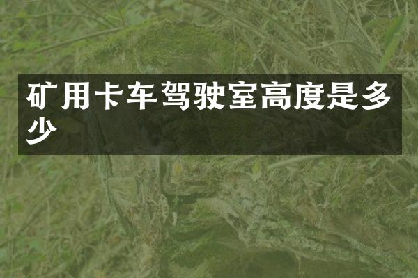 矿用卡车驾驶室高度是多少