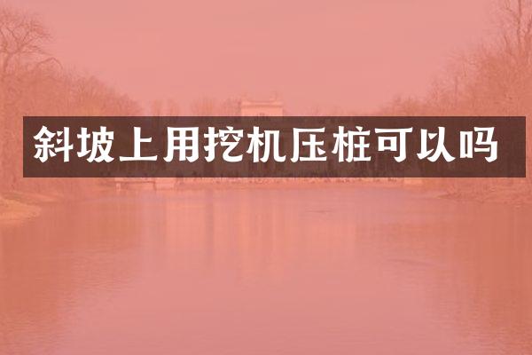 斜坡上用挖机压桩可以吗