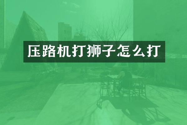 壓路機(jī)打獅子怎么打