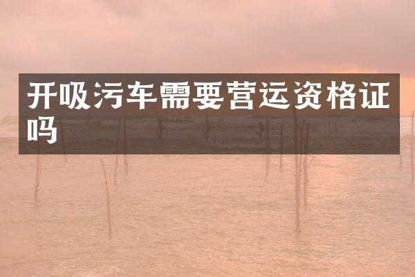 开吸污车需要营运资格证吗