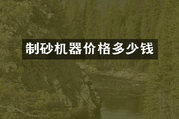 制砂機(jī)器價(jià)格多少錢