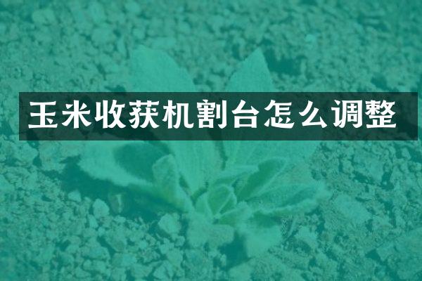 玉米收获机割台怎么调整