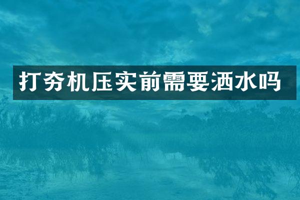 打夯机压实前需要洒水吗