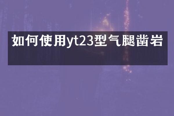 如何使用yt23型气腿凿岩机