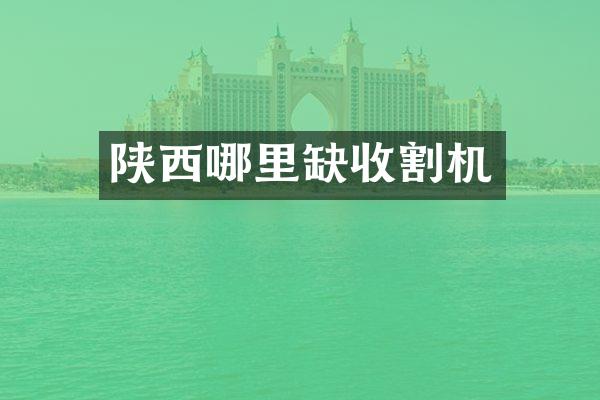 陕西哪里缺收割机