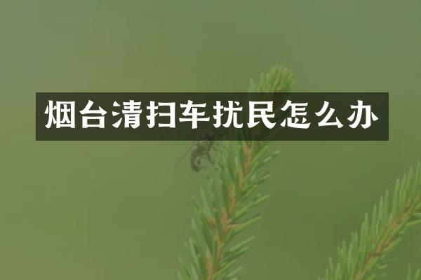 烟台清扫车扰民怎么办