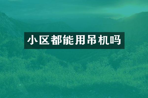 小區(qū)都能用吊機(jī)嗎