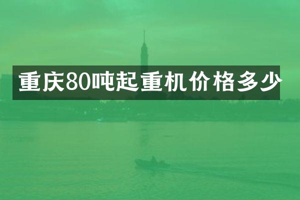 重庆80吨起重机价格多少