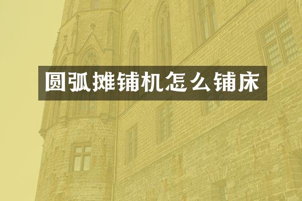 圆弧摊铺机怎么铺床