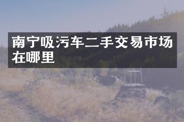 南寧吸污車二手交易市場在哪里