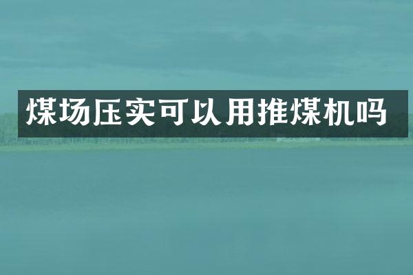 煤场压实可以用推煤机吗