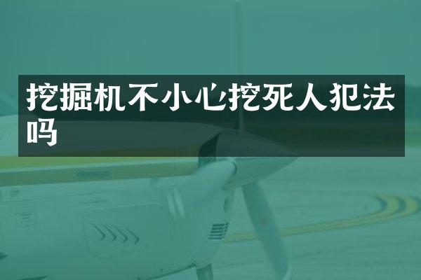 挖掘機不小心挖死人犯法嗎