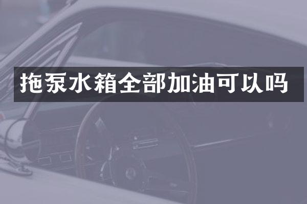 拖泵水箱全部加油可以嗎