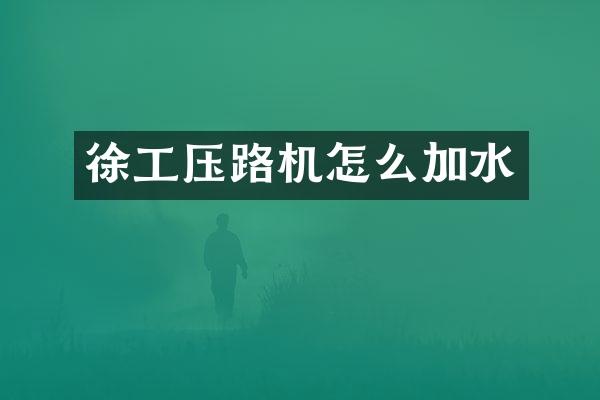 徐工压路机怎么加水
