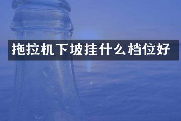 拖拉机下坡挂什么档位好