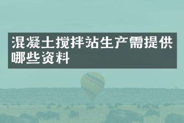 混凝土搅拌站生产需提供哪些资料