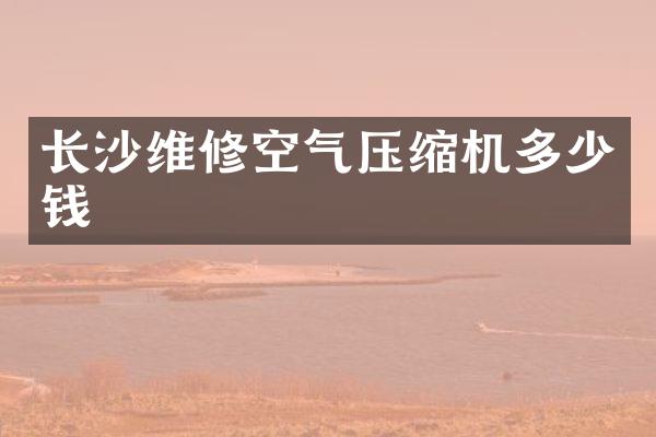 长沙维修空气压缩机多少钱